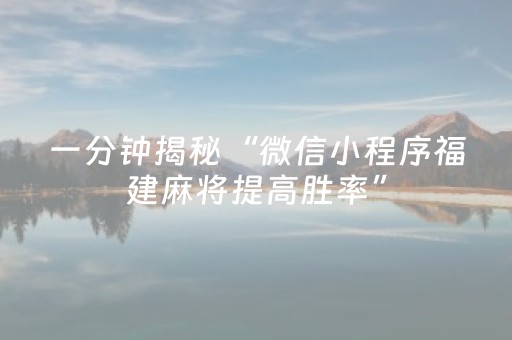 一分钟揭秘“微信小程序福建麻将提高胜率”（必赢神器辅助器)