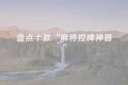 盘点十款“麻将控牌神器”（必赢神器)
