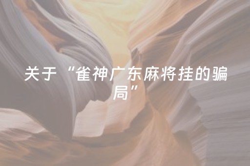 关于“雀神广东麻将挂的骗局”（开挂辅助器插件)