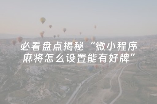 必看盘点揭秘“微小程序麻将怎么设置能有好牌”（会员会提高胜率吗)