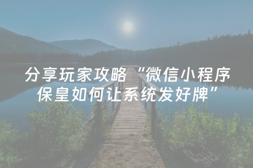 分享玩家攻略“微信小程序保皇如何让系统发好牌”（怎么设置能有好牌)