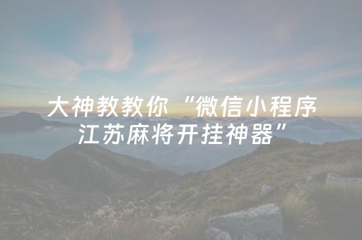 大神教教你“微信小程序江苏麻将开挂神器”（专用神器)