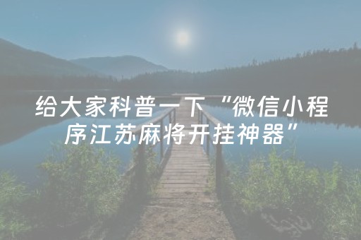 给大家科普一下“微信小程序江苏麻将开挂神器”（确实有插件吗)