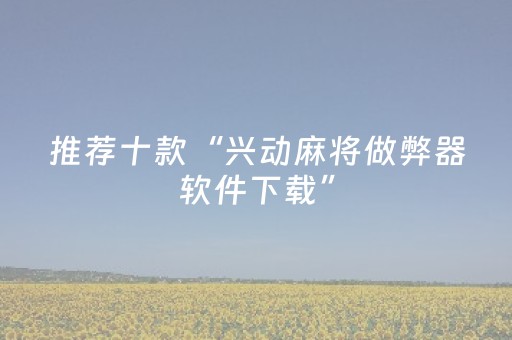 推荐十款“兴动麻将做弊器软件下载”（怎么提高胜率)