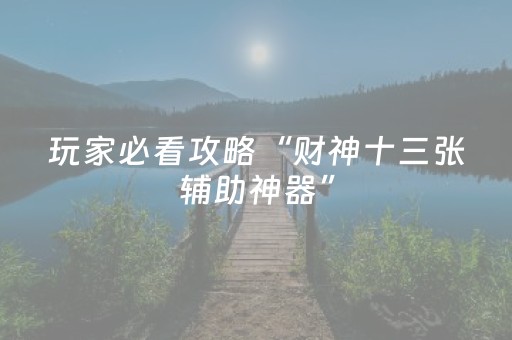 玩家必看攻略“财神十三张辅助神器”（怎么让系统给你发好牌)