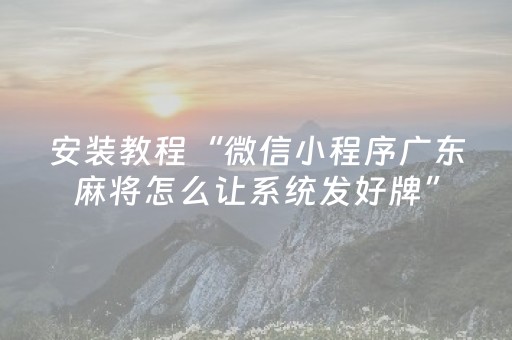 安装教程“微信小程序广东麻将怎么让系统发好牌”（技巧和打好牌方法)