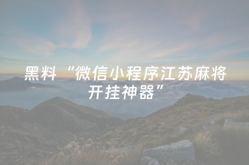 黑料“微信小程序江苏麻将开挂神器”（有没有猫腻)