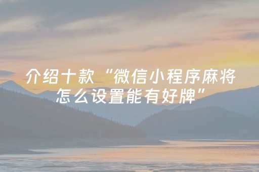 介绍十款“微信小程序麻将怎么设置能有好牌”（是否能开挂)
