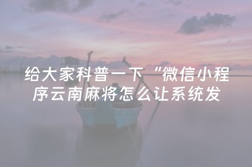给大家科普一下“微信小程序云南麻将怎么让系统发好牌”（插件开挂免费AI)