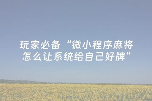 玩家必备“微小程序麻将怎么让系统给自己好牌”（提高胜率软件)