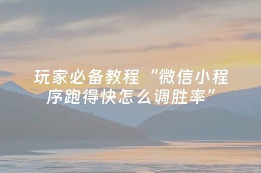 玩家必备教程“微信小程序跑得快怎么调胜率”（怎么能得到好牌)