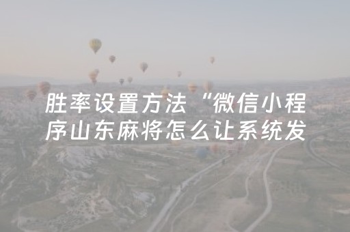 胜率设置方法“微信小程序山东麻将怎么让系统发好牌”（必赢神器免费安装)