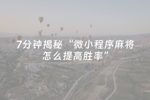 7分钟揭秘“微小程序麻将怎么提高胜率”（必赢神器免费安装)
