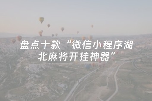 盘点十款“微信小程序湖北麻将开挂神器”（AI辅助胡牌规则)