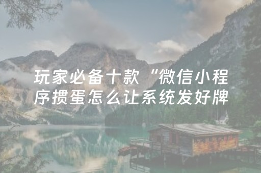玩家必备十款“微信小程序掼蛋怎么让系统发好牌”（免费专用神器)