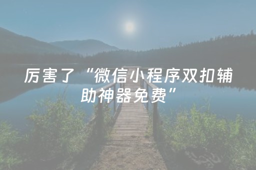 厉害了“微信小程序双扣辅助神器免费”（开挂辅助插件)