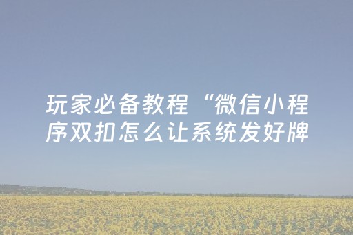 玩家必备教程“微信小程序双扣怎么让系统发好牌”（赢的技巧规律)