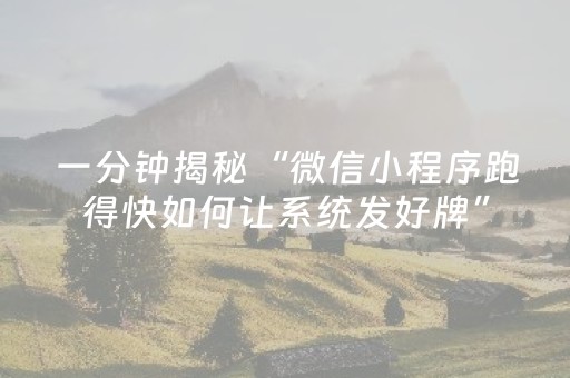 一分钟揭秘“微信小程序跑得快如何让系统发好牌”（助赢神器购买)