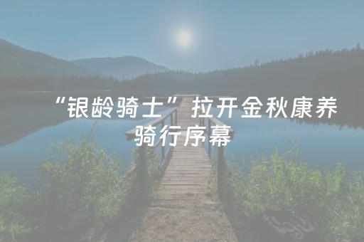 “银龄骑士”拉开金秋康养骑行序幕