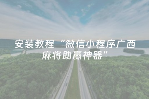 安装教程“微信小程序广西麻将助赢神器”（赢的技巧规律)