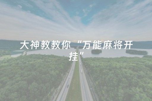 大神教教你“万能麻将开挂”（必赢神器辅助器)