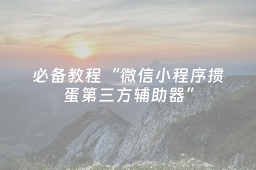 必备教程“微信小程序掼蛋第三方辅助器”（怎么能得到好牌)