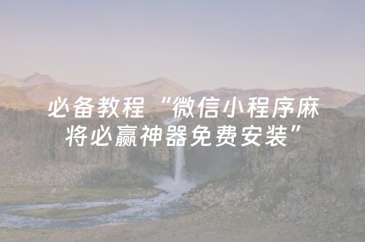 必备教程“微信小程序麻将必赢神器免费安装”（AI辅助胡牌规则)