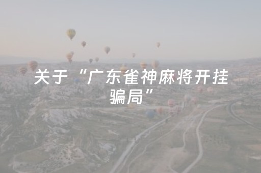 关于“广东雀神麻将开挂骗局”（专用神器)