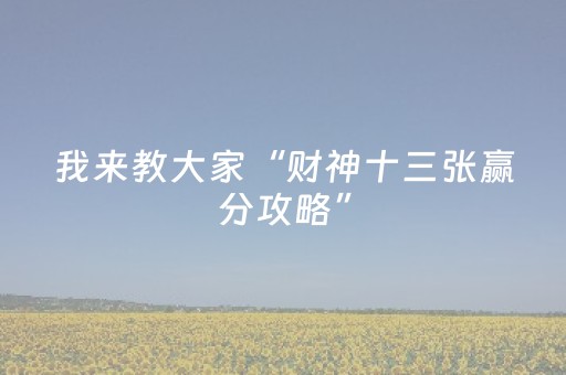我来教大家“财神十三张赢分攻略”（自建房胜负规律)