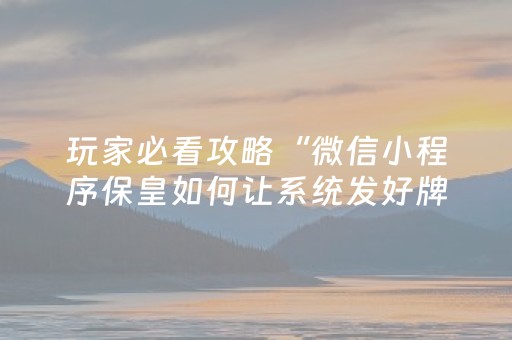 玩家必看攻略“微信小程序保皇如何让系统发好牌”（骗局大揭秘)