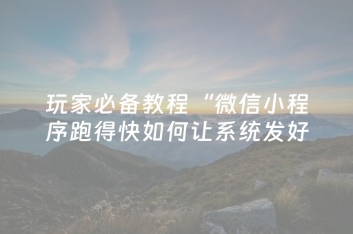 玩家必备教程“微信小程序跑得快如何让系统发好牌”（必赢神器)