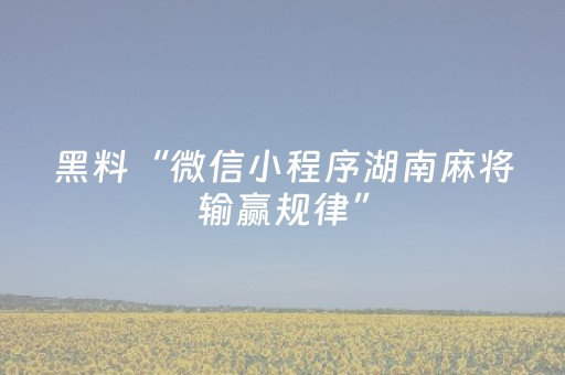 黑料“微信小程序湖南麻将输赢规律”（怎么调胜率)