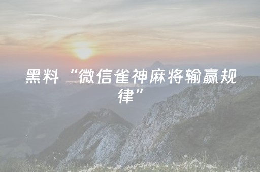 黑料“微信雀神麻将输赢规律”（怎么增加胜率)