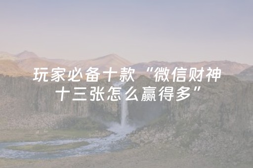 玩家必备十款“微信财神十三张怎么赢得多”（控牌器)