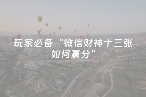 玩家必备“微信财神十三张如何赢分”（助赢神器购买)