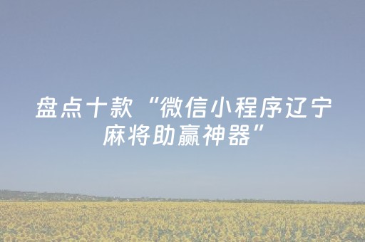 盘点十款“微信小程序辽宁麻将助赢神器”（软件出售)