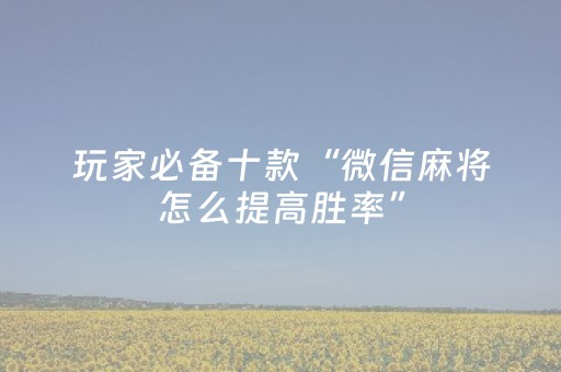 玩家必备十款“微信麻将怎么提高胜率”（怎么提高胜率)