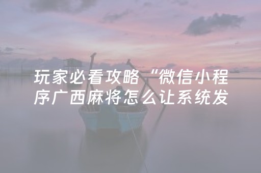 玩家必看攻略“微信小程序广西麻将怎么让系统发好牌”（怎么增加胜率)