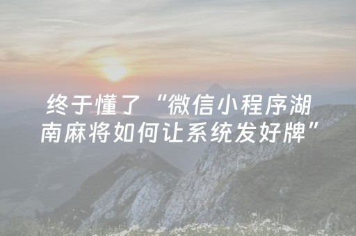 终于懂了“微信小程序湖南麻将如何让系统发好牌”（助赢神器购买)