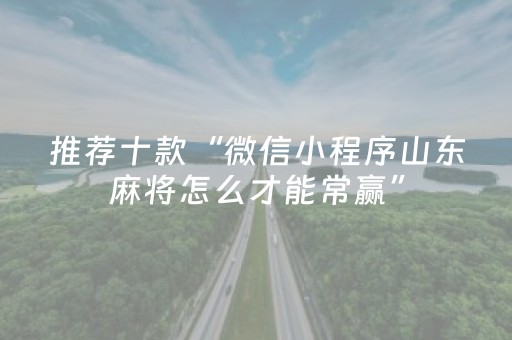 推荐十款“微信小程序山东麻将怎么才能常赢”（胜率到哪调)