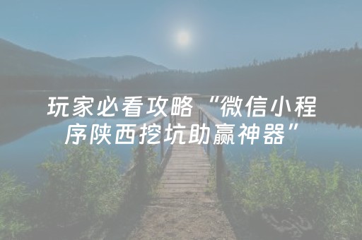 玩家必看攻略“微信小程序陕西挖坑助赢神器”（通用挂软件多少钱)