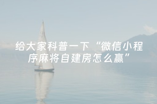 给大家科普一下“微信小程序麻将自建房怎么赢”（辅助器插件)