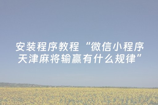 安装程序教程“微信小程序天津麻将输赢有什么规律”（怎么设置能有好牌)