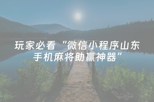 玩家必看“微信小程序山东手机麻将助赢神器”（怎么能让牌好一点)
