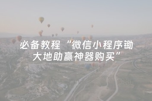 必备教程“微信小程序锄大地助赢神器购买”（必赢神器)