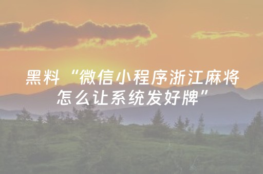 黑料“微信小程序浙江麻将怎么让系统发好牌”（怎么让系统给你发好牌)