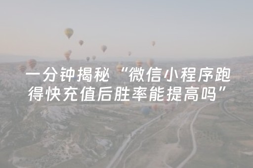 一分钟揭秘“微信小程序跑得快充值后胜率能提高吗”（如何让系统发好牌)