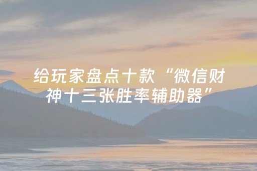 给玩家盘点十款“微信财神十三张胜率辅助器”（怎么调胜率)