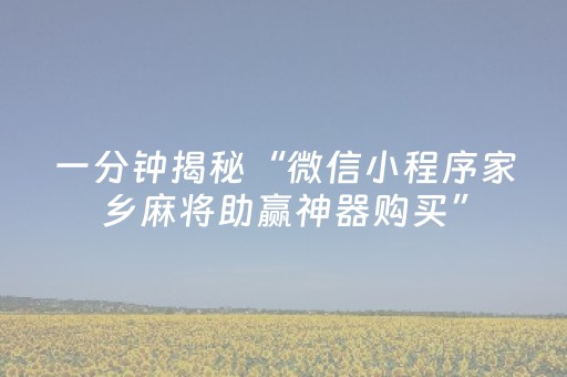 一分钟揭秘“微信小程序家乡麻将助赢神器购买”（开挂神器下载)