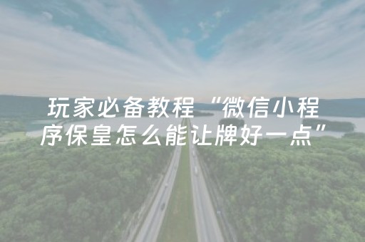 玩家必备教程“微信小程序保皇怎么能让牌好一点”（提高胜率技巧)